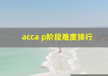 acca p阶段难度排行